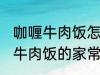 咖喱牛肉饭怎么做需要什么材料 咖喱牛肉饭的家常做法