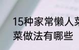 15种家常懒人菜做法 15种家常懒人菜做法有哪些