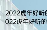 2022虎年好听的男宝宝名字 有哪些2022虎年好听的男宝宝名字