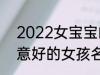 2022女宝宝的好听寓意好的名字 寓意好的女孩名字推荐