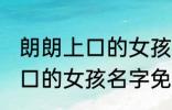 朗朗上口的女孩名字免费 关于朗朗上口的女孩名字免费