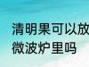 清明果可以放微波炉里吗 清明果能放微波炉里吗