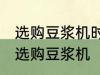 选购豆浆机时有哪些技巧 有哪些技巧选购豆浆机