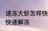 速冻大虾怎样快速解冻 速冻大虾如何快速解冻