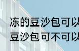 冻的豆沙包可以放到微波炉里吗 冻的豆沙包可不可以放到微波炉里