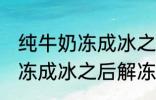 纯牛奶冻成冰之后解冻能喝吗 纯牛奶冻成冰之后解冻可以继续喝吗