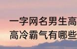 一字网名男生高冷霸气 一字网名男生高冷霸气有哪些