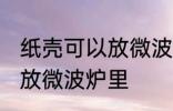 纸壳可以放微波炉里吗 纸壳可不可以放微波炉里