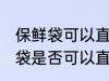 保鲜袋可以直接放微波炉加热吗 保鲜袋是否可以直接放微波炉加热