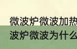 微波炉微波加热时好时坏什么原因 微波炉微波为什么加热时好时坏