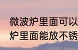 微波炉里面可以放不锈钢盆子吗 微波炉里面能放不锈钢盆子吗