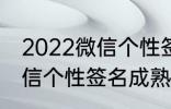 2022微信个性签名成熟 关于2022微信个性签名成熟