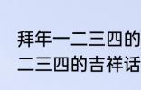 拜年一二三四的吉祥话 有哪些拜年一二三四的吉祥话