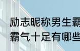 励志昵称男生霸气十足 励志昵称男生霸气十足有哪些