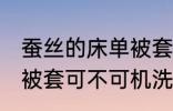 蚕丝的床单被套可机洗吗 蚕丝的床单被套可不可机洗