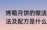 烤箱月饼的做法及配方 烤箱月饼的做法及配方是什么