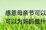 感恩母亲节可以做什么事 感恩母亲节可以为妈妈做什么事呢