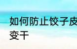 如何防止饺子皮变干 怎么防止饺子皮变干