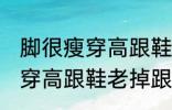 脚很瘦穿高跟鞋老掉跟怎么办 脚很瘦穿高跟鞋老掉跟如何解决