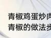 青椒鸡蛋炒肉的家常做法 肉片鸡蛋炒青椒的做法步骤