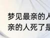 梦见最亲的人死了是怎么回事 梦见最亲的人死了是什么意思