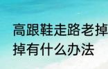 高跟鞋走路老掉怎么办 高跟鞋走路老掉有什么办法