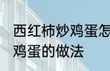 西红柿炒鸡蛋怎样做最好吃 西红柿炒鸡蛋的做法