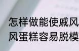 怎样做能使戚风蛋糕容易脱模 能使戚风蛋糕容易脱模的方法