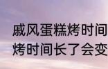 戚风蛋糕烤时间长了会怎样 戚风蛋糕烤时间长了会变成什么样的