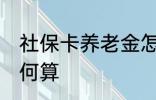 社保卡养老金怎么算 社保卡养老金如何算