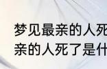 梦见最亲的人死了是怎么回事 梦见最亲的人死了是什么意思