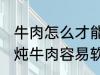 牛肉怎么才能煮的很烂很好吃啊 如何炖牛肉容易软烂