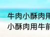 牛肉小酥肉用牛的哪个部位的肉 牛肉小酥肉用牛前大腿的肉对吗