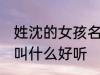 姓沈的女孩名字古风 姓沈的女孩名字叫什么好听