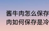 酱牛肉怎么保存是冷冻还是冷藏 酱牛肉如何保存是冷冻还是冷藏