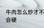 牛肉怎么炒才不会硬 牛肉如何炒才不会硬