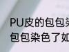 PU皮的包包染色了怎么洗掉 PU皮的包包染色了如何洗掉