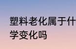 塑料老化属于什么变化 塑料老化是化学变化吗