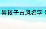 男孩子古风名字 男孩子古风名字简介