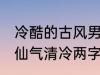 冷酷的古风男子的名字 古风男生名字仙气清冷两字