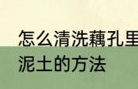 怎么清洗藕孔里面的泥 清洗藕孔里的泥土的方法