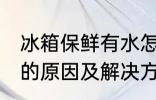 冰箱保鲜有水怎么回事 冰箱保鲜有水的原因及解决方法