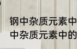 钢中杂质元素中的有害元素有哪些 钢中杂质元素中的有害元素分别有哪些