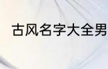 古风名字大全男 优雅好听古风名字