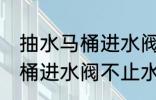 抽水马桶进水阀不止水怎么修 抽水马桶进水阀不止水怎么办