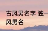 古风男名字 独一无二的好听男名字古风男名