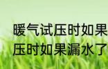 暖气试压时如果漏水了怎么办 暖气试压时如果漏水了怎样处理