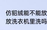 仿貂绒能不能放洗衣机里洗 仿貂绒能放洗衣机里洗吗