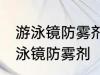 游泳镜防雾剂使用方法 如何正确使用泳镜防雾剂