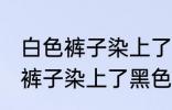 白色裤子染上了黑色染料怎么洗 白色裤子染上了黑色染料如何清洗